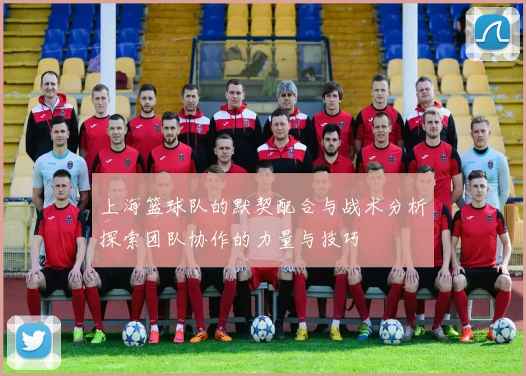 上海篮球队的默契配合与战术分析探索团队协作的力量与技巧