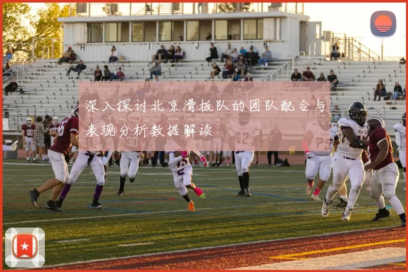深入探讨北京滑板队的团队配合与表现分析数据解读
