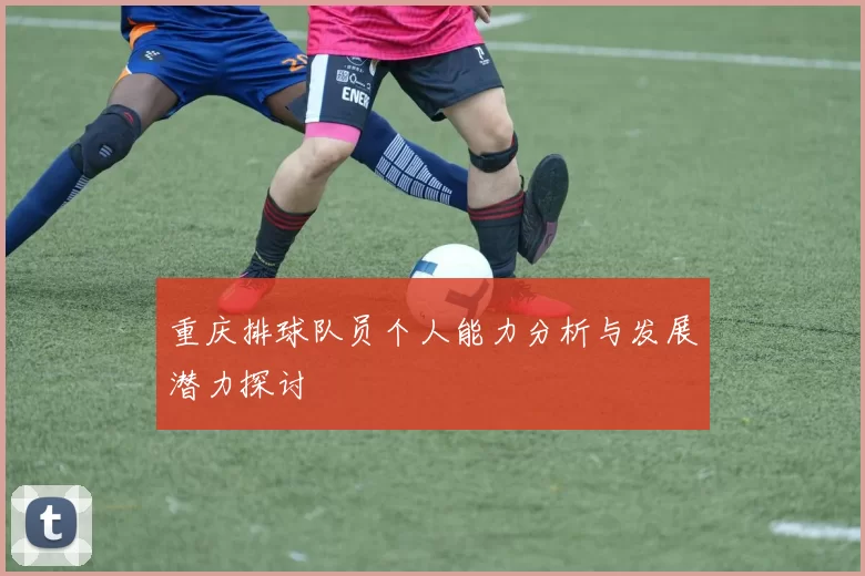 重庆排球队员个人能力分析与发展潜力探讨