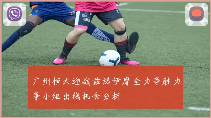 广州恒大迎战兹诺伊摩全力争胜力争小组出线机会分析