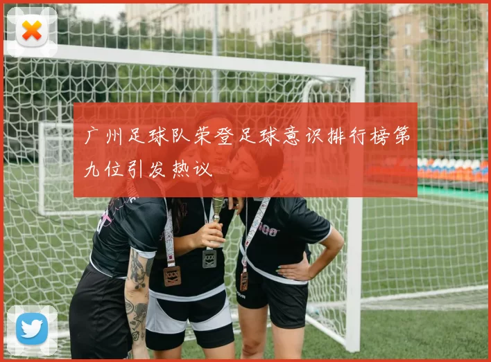 广州足球队荣登足球意识排行榜第九位引发热议