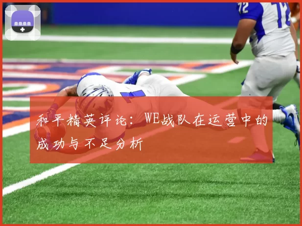 和平精英评论：WE战队在运营中的成功与不足分析