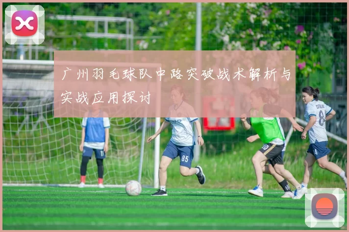广州羽毛球队中路突破战术解析与实战应用探讨