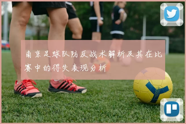 南京足球队防反战术解析及其在比赛中的得失表现分析