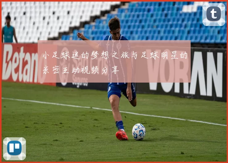 小足球迷的梦想之旅与足球明星的亲密互动视频分享