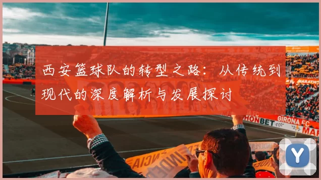 西安篮球队的转型之路：从传统到现代的深度解析与发展探讨