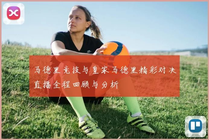 马德里竞技与皇家马德里精彩对决直播全程回顾与分析