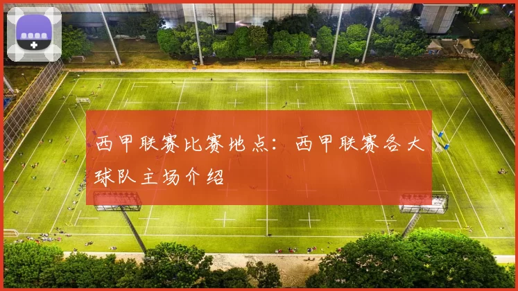 西甲联赛比赛地点：西甲联赛各大球队主场介绍