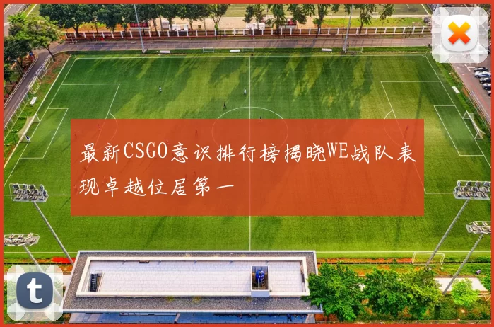 最新CSGO意识排行榜揭晓WE战队表现卓越位居第一