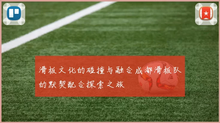 滑板文化的碰撞与融合成都滑板队的默契配合探索之旅