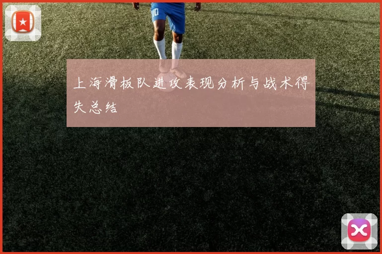 上海滑板队进攻表现分析与战术得失总结