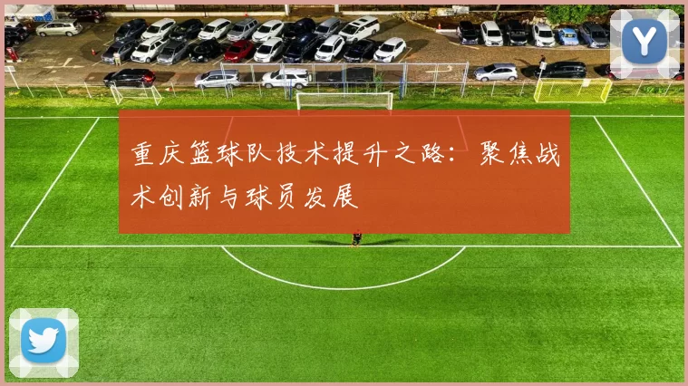 重庆篮球队技术提升之路：聚焦战术创新与球员发展