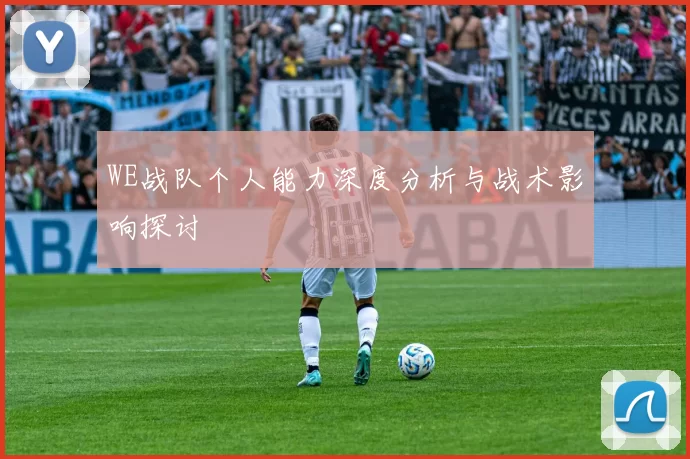 WE战队个人能力深度分析与战术影响探讨