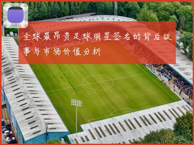 全球最昂贵足球明星签名的背后故事与市场价值分析