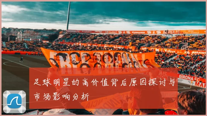 足球明星的高价值背后原因探讨与市场影响分析