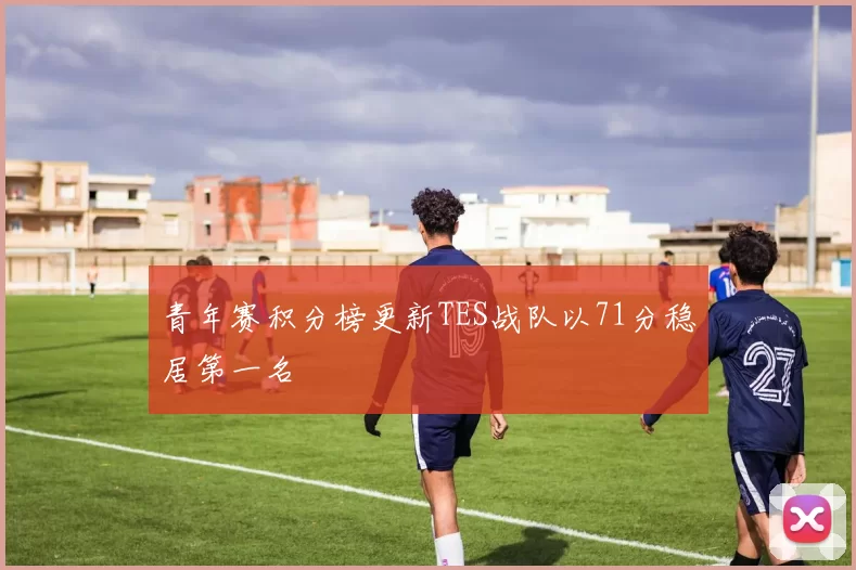 青年赛积分榜更新TES战队以71分稳居第一名