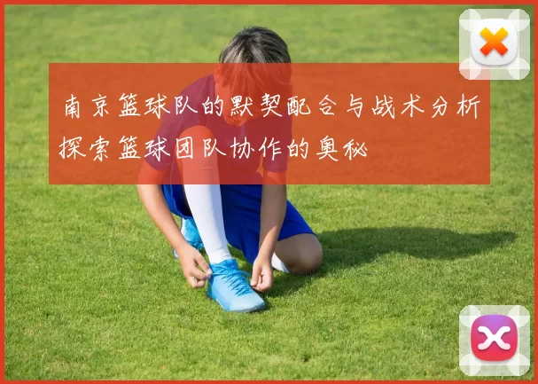 南京篮球队的默契配合与战术分析探索篮球团队协作的奥秘