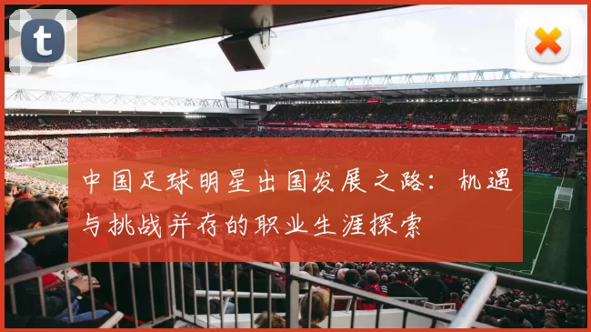 中国足球明星出国发展之路：机遇与挑战并存的职业生涯探索