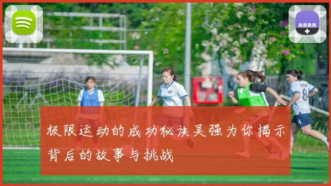 极限运动的成功秘诀吴强为你揭示背后的故事与挑战
