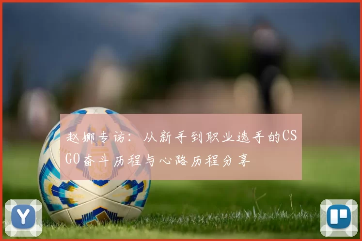 赵娜专访：从新手到职业选手的CSGO奋斗历程与心路历程分享