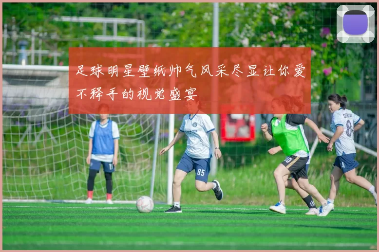 足球明星壁纸帅气风采尽显让你爱不释手的视觉盛宴