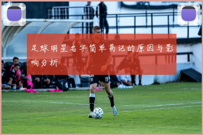 足球明星名字简单易记的原因与影响分析