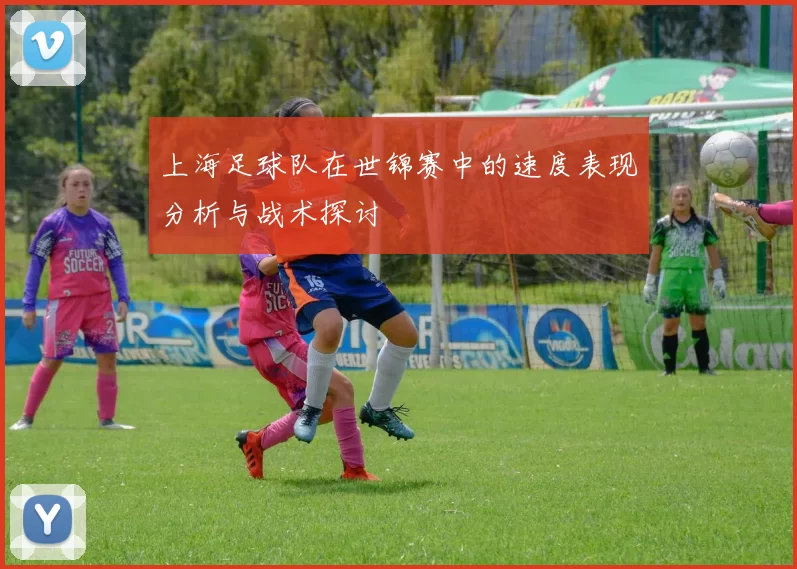 上海足球队在世锦赛中的速度表现分析与战术探讨