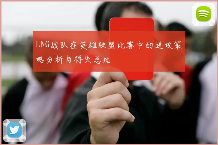 LNG战队在英雄联盟比赛中的进攻策略分析与得失总结