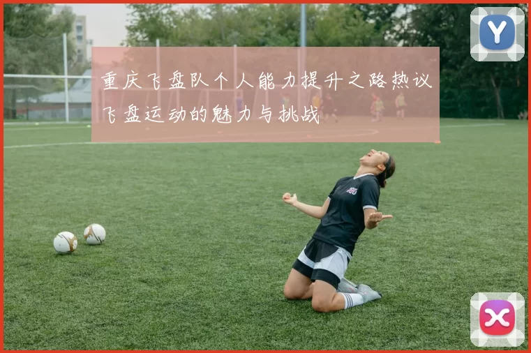 重庆飞盘队个人能力提升之路热议飞盘运动的魅力与挑战