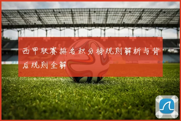 西甲联赛排名积分榜规则解析与背后规则全解