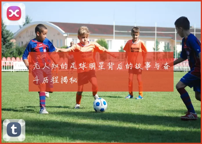 无人知的足球明星背后的故事与奋斗历程揭秘