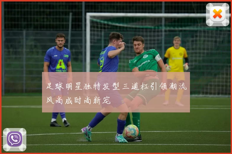 足球明星独特发型三道杠引领潮流风尚成时尚新宠