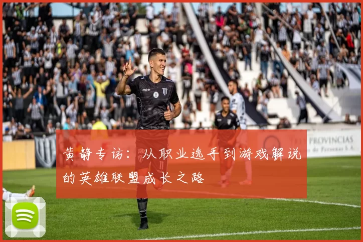 黄静专访：从职业选手到游戏解说的英雄联盟成长之路