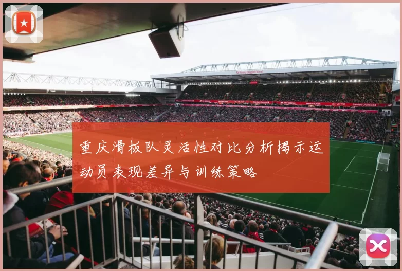重庆滑板队灵活性对比分析揭示运动员表现差异与训练策略