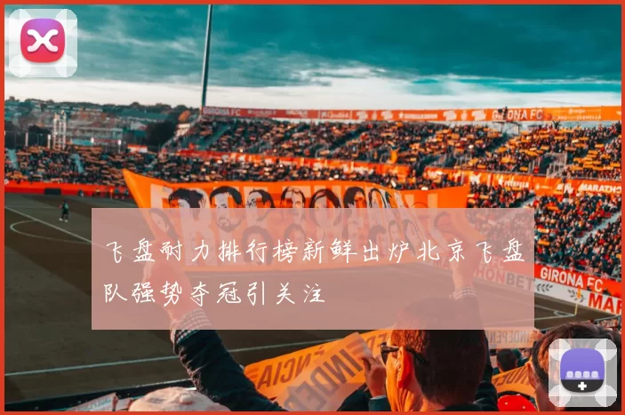飞盘耐力排行榜新鲜出炉北京飞盘队强势夺冠引关注