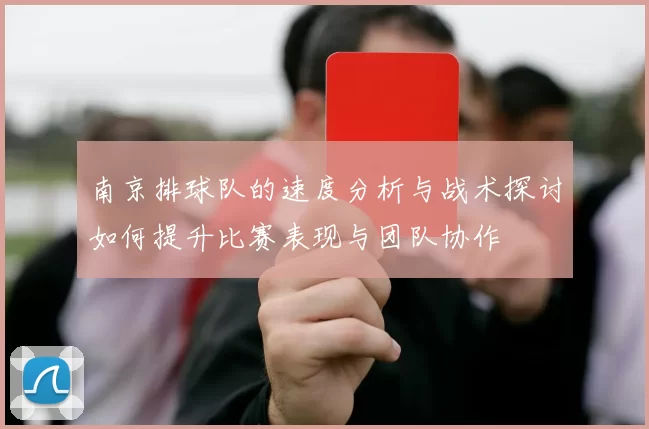 南京排球队的速度分析与战术探讨如何提升比赛表现与团队协作